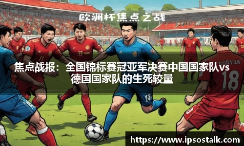 焦点战报：全国锦标赛冠亚军决赛中国国家队vs德国国家队的生死较量