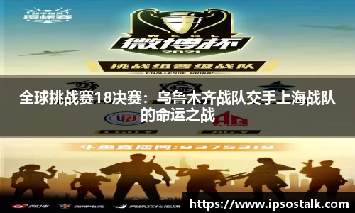 全球挑战赛18决赛：乌鲁木齐战队交手上海战队的命运之战