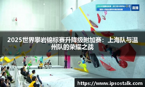 2025世界攀岩锦标赛升降级附加赛：上海队与温州队的荣耀之战