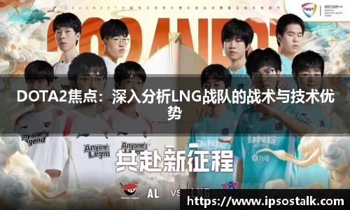 DOTA2焦点：深入分析LNG战队的战术与技术优势