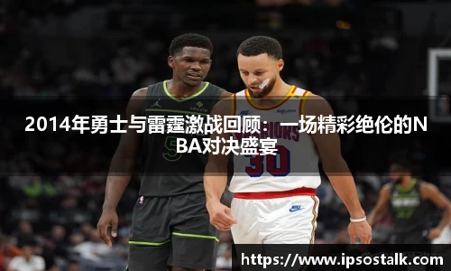 2014年勇士与雷霆激战回顾：一场精彩绝伦的NBA对决盛宴
