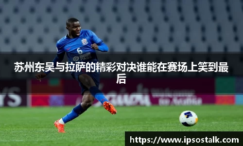苏州东吴与拉萨的精彩对决谁能在赛场上笑到最后