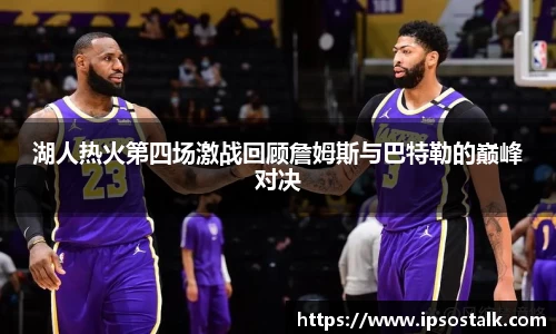 湖人热火第四场激战回顾詹姆斯与巴特勒的巅峰对决